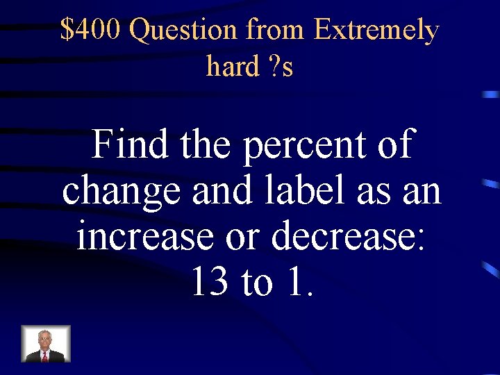 $400 Question from Extremely hard ? s Find the percent of change and label