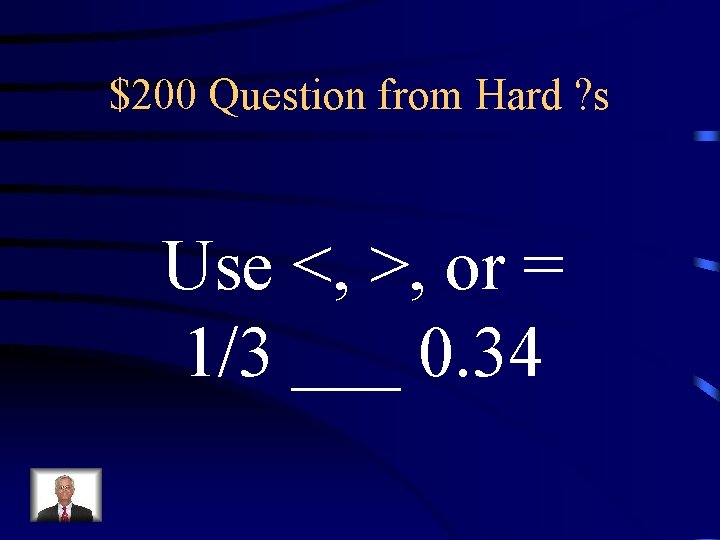 $200 Question from Hard ? s Use <, >, or = 1/3 ___ 0.