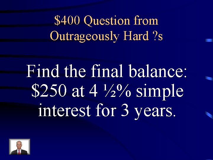 $400 Question from Outrageously Hard ? s Find the final balance: $250 at 4