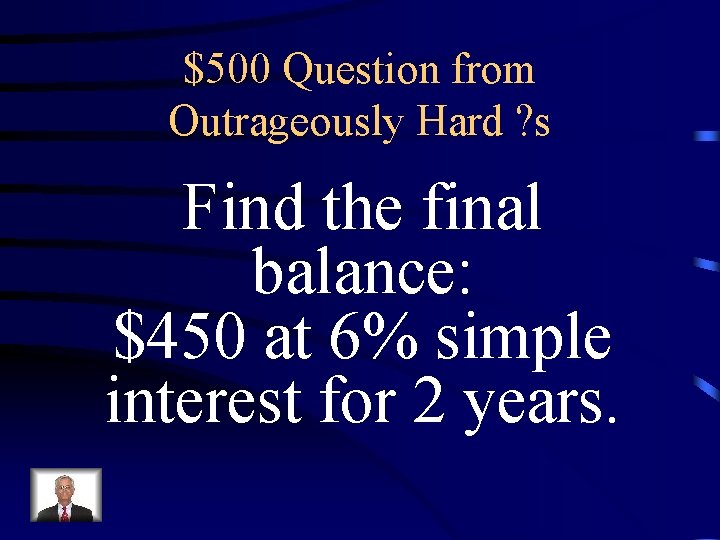 $500 Question from Outrageously Hard ? s Find the final balance: $450 at 6%