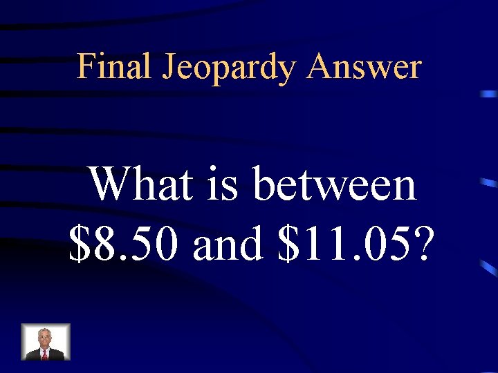 Final Jeopardy Answer What is between $8. 50 and $11. 05? 