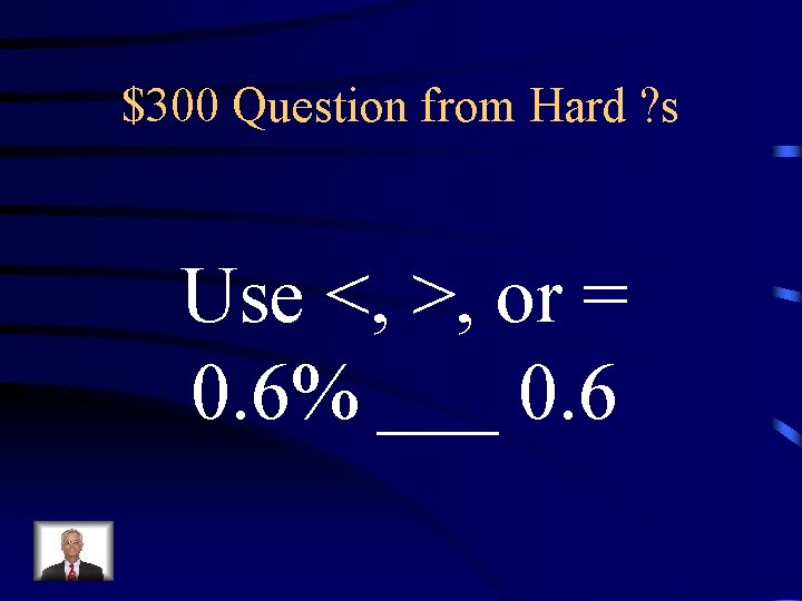 $300 Question from Hard ? s Use <, >, or = 0. 6% ___