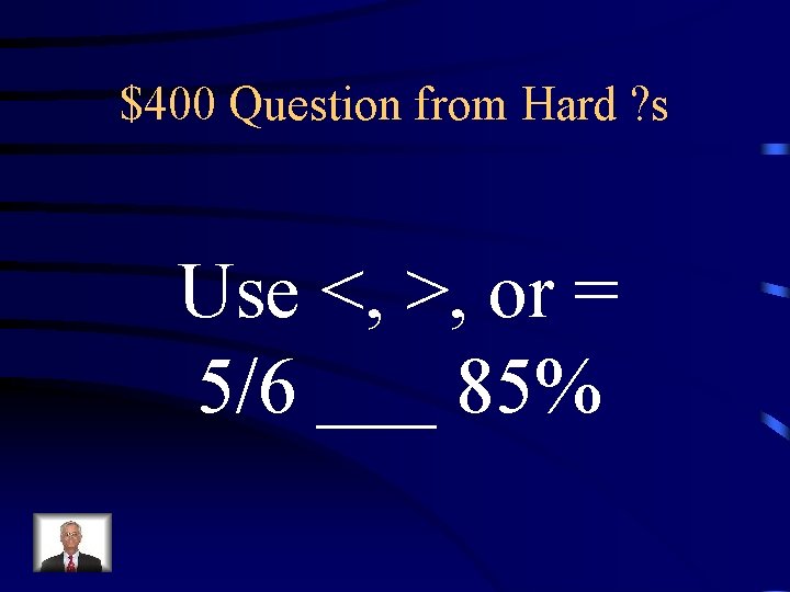 $400 Question from Hard ? s Use <, >, or = 5/6 ___ 85%