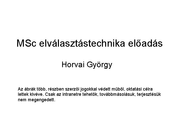 MSc elválasztástechnika előadás Horvai György Az ábrák több, részben szerzői jogokkal védett műből, oktatási
