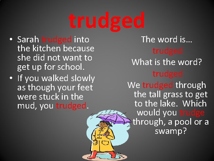 trudged • Sarah trudged into the kitchen because she did not want to get