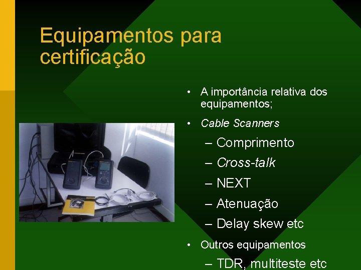 Equipamentos para certificação • A importância relativa dos equipamentos; • Cable Scanners – Comprimento