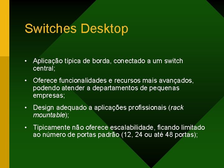Switches Desktop • Aplicação típica de borda, conectado a um switch central; • Oferece