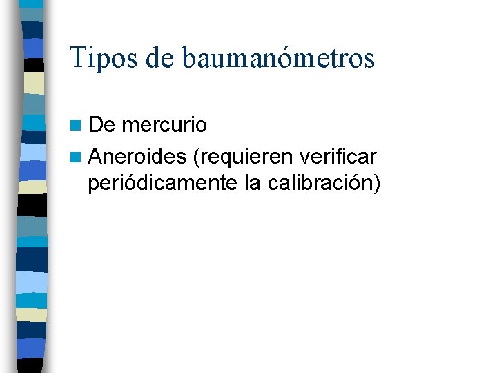 Tipos de baumanómetros n De mercurio n Aneroides (requieren verificar periódicamente la calibración) 