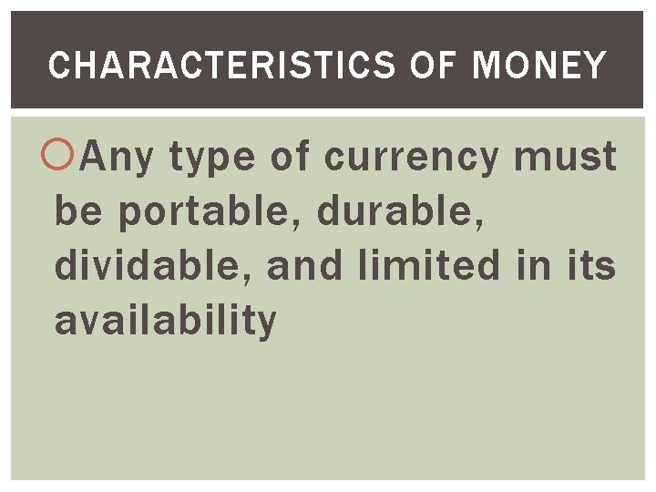 CHARACTERISTICS OF MONEY Any type of currency must be portable, durable, dividable, and limited