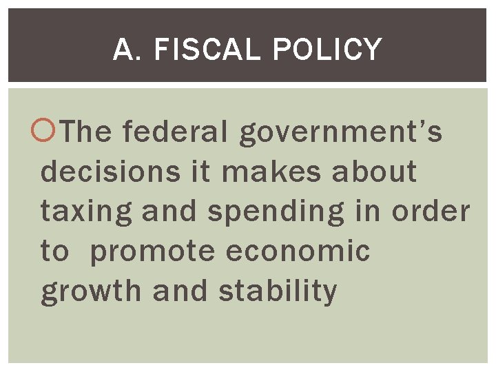 A. FISCAL POLICY The federal government’s decisions it makes about taxing and spending in