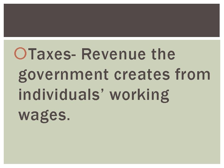  Taxes- Revenue the government creates from individuals’ working wages. 