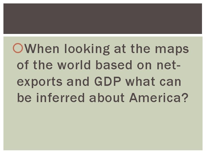 When looking at the maps of the world based on netexports and GDP