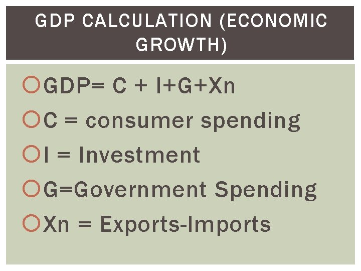 GDP CALCULATION (ECONOMIC GROWTH) GDP= C + I+G+Xn C = consumer spending I =