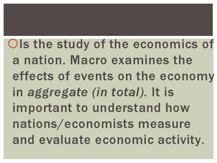  Is the study of the economics of a nation. Macro examines the effects