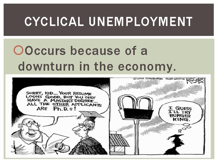 CYCLICAL UNEMPLOYMENT Occurs because of a downturn in the economy. 