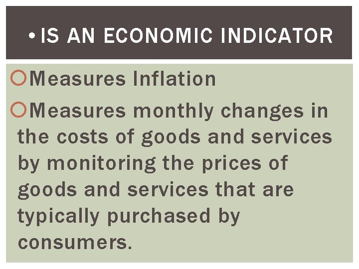  • IS AN ECONOMIC INDICATOR Measures Inflation Measures monthly changes in the costs