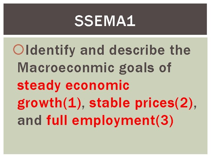 SSEMA 1 Identify and describe the Macroeconmic goals of steady economic growth(1), stable prices(2),