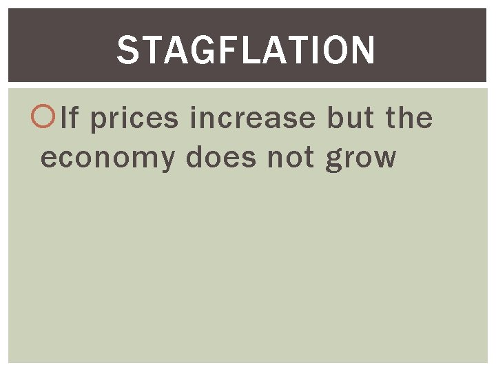 STAGFLATION If prices increase but the economy does not grow 