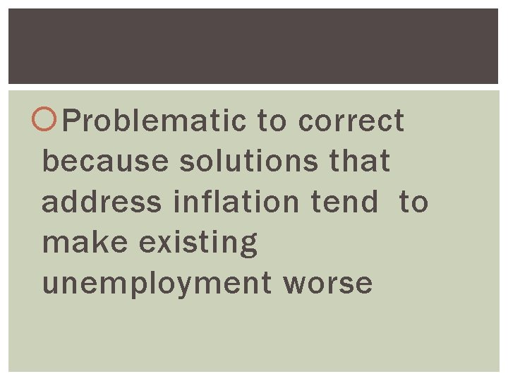  Problematic to correct because solutions that address inflation tend to make existing unemployment