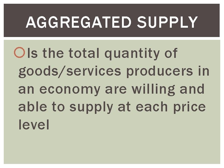 AGGREGATED SUPPLY Is the total quantity of goods/services producers in an economy are willing