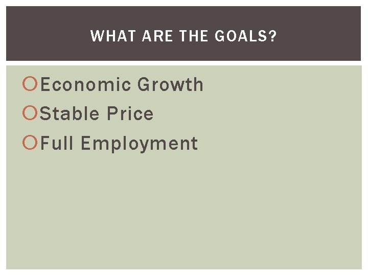 WHAT ARE THE GOALS? Economic Growth Stable Price Full Employment 