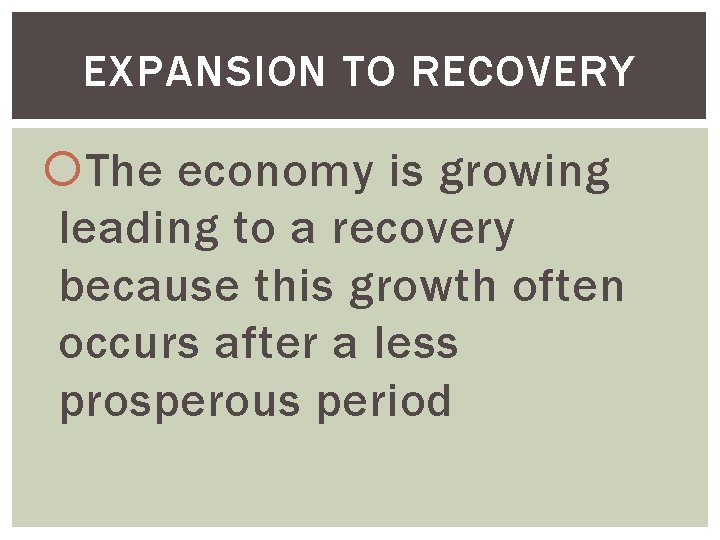 EXPANSION TO RECOVERY The economy is growing leading to a recovery because this growth