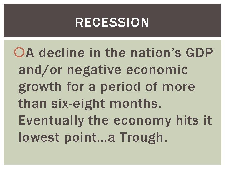 RECESSION A decline in the nation’s GDP and/or negative economic growth for a period