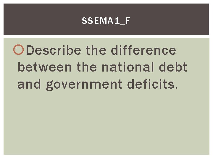 SSEMA 1_F Describe the difference between the national debt and government deficits. 