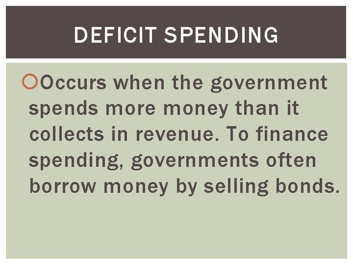 DEFICIT SPENDING Occurs when the government spends more money than it collects in revenue.