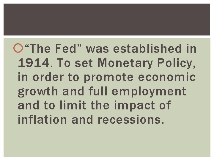  “The Fed” was established in 1914. To set Monetary Policy, in order to