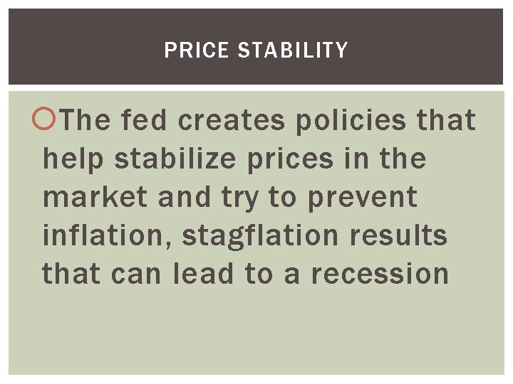 PRICE STABILITY The fed creates policies that help stabilize prices in the market and