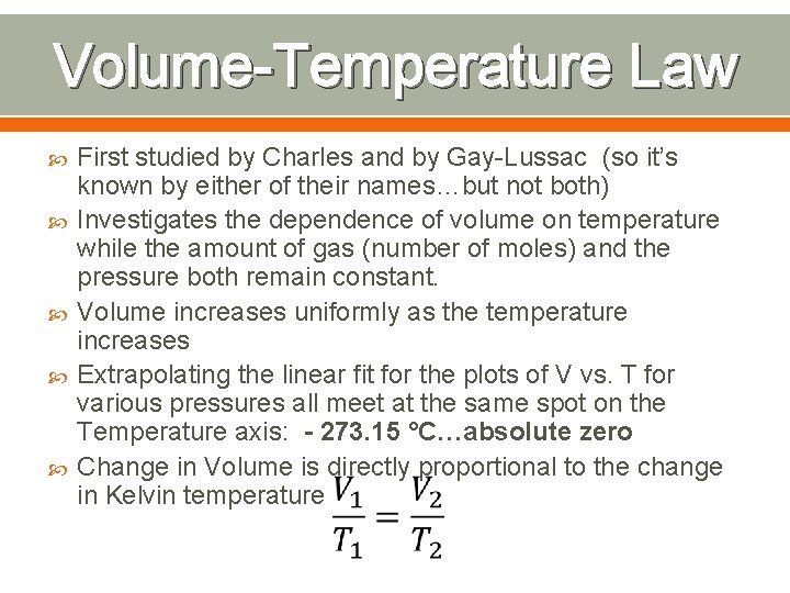 Volume-Temperature Law First studied by Charles and by Gay-Lussac (so it’s known by either Volume-Temperature Law First studied by Charles and by Gay-Lussac (so it’s known by either