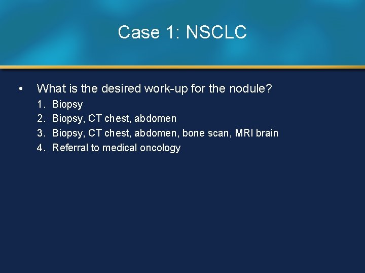 Case 1: NSCLC • What is the desired work-up for the nodule? 1. 2.