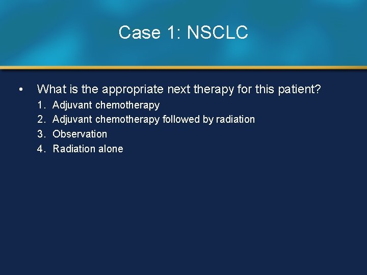 Case 1: NSCLC • What is the appropriate next therapy for this patient? 1.