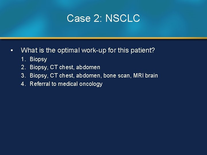 Case 2: NSCLC • What is the optimal work-up for this patient? 1. 2.