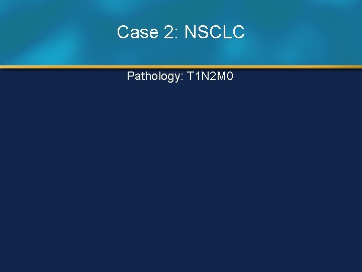 Case 2: NSCLC Pathology: T 1 N 2 M 0 