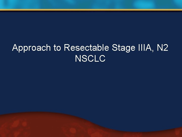 Approach to Resectable Stage IIIA, N 2 NSCLC 