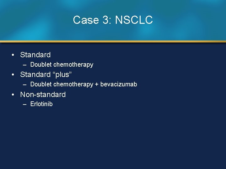 Case 3: NSCLC • Standard – Doublet chemotherapy • Standard “plus” – Doublet chemotherapy