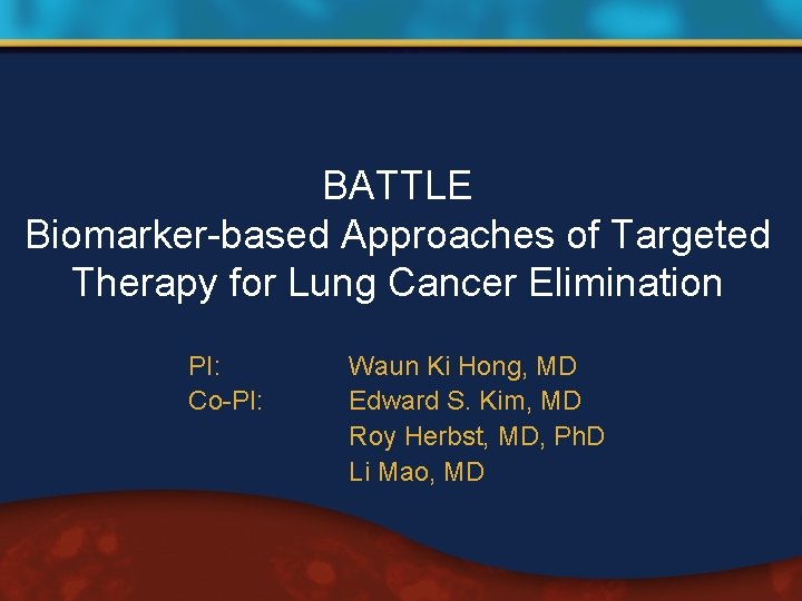 BATTLE Biomarker-based Approaches of Targeted Therapy for Lung Cancer Elimination PI: Co-PI: Waun Ki