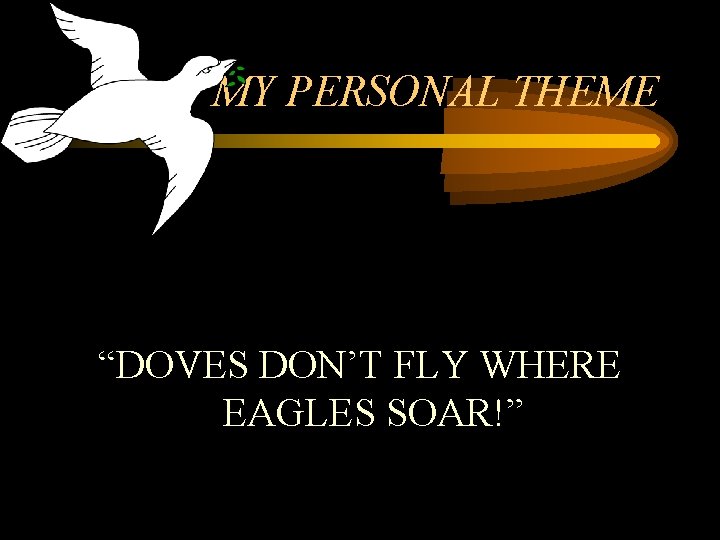 MY PERSONAL THEME “DOVES DON’T FLY WHERE EAGLES SOAR!” 