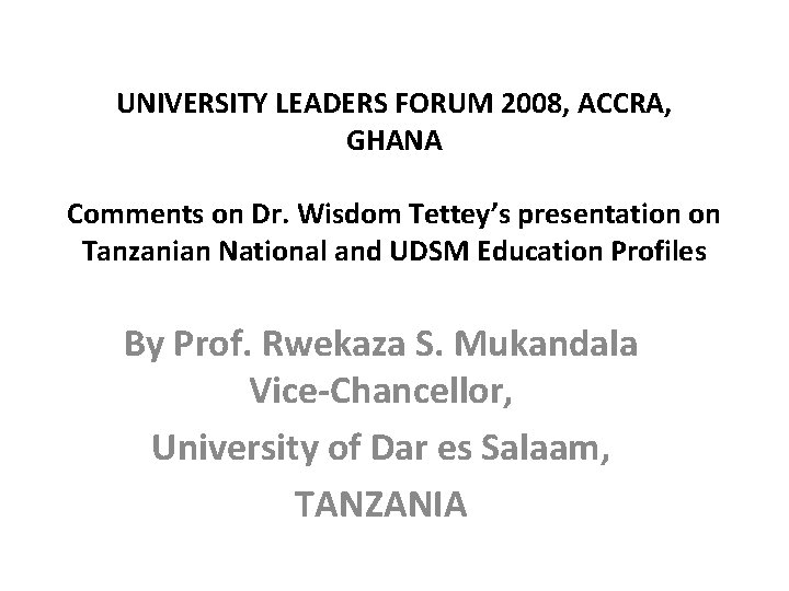 UNIVERSITY LEADERS FORUM 2008, ACCRA, GHANA Comments on Dr. Wisdom Tettey’s presentation on Tanzanian