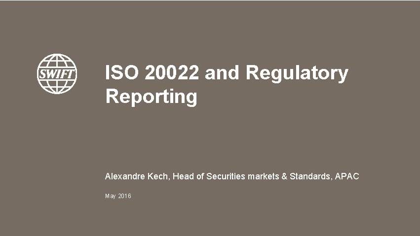 ISO 20022 and Regulatory Reporting Alexandre Kech, Head of Securities markets & Standards, APAC