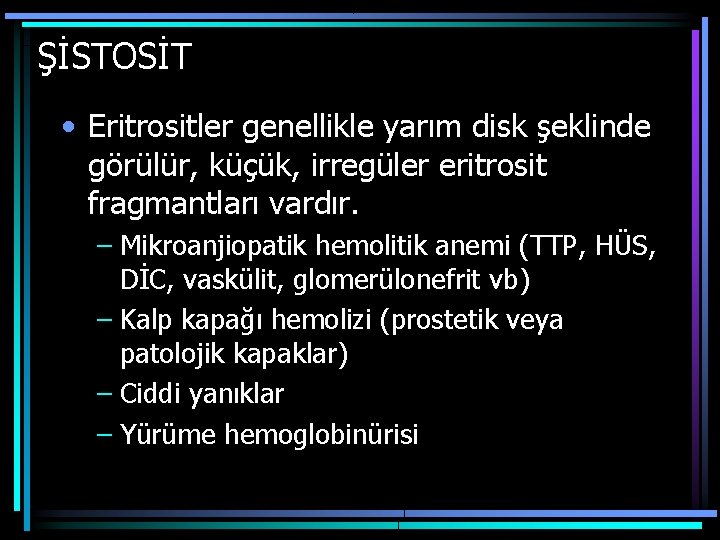 ŞİSTOSİT • Eritrositler genellikle yarım disk şeklinde görülür, küçük, irregüler eritrosit fragmantları vardır. –