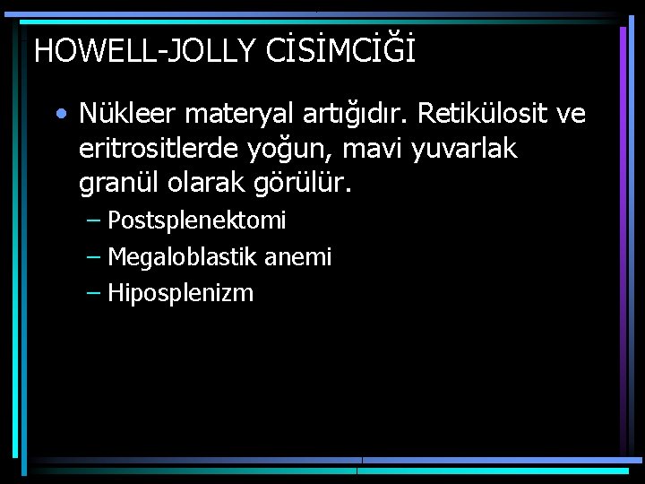 HOWELL-JOLLY CİSİMCİĞİ • Nükleer materyal artığıdır. Retikülosit ve eritrositlerde yoğun, mavi yuvarlak granül olarak