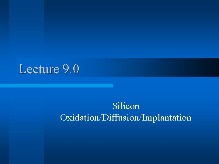 Lecture 9. 0 Silicon Oxidation/Diffusion/Implantation 