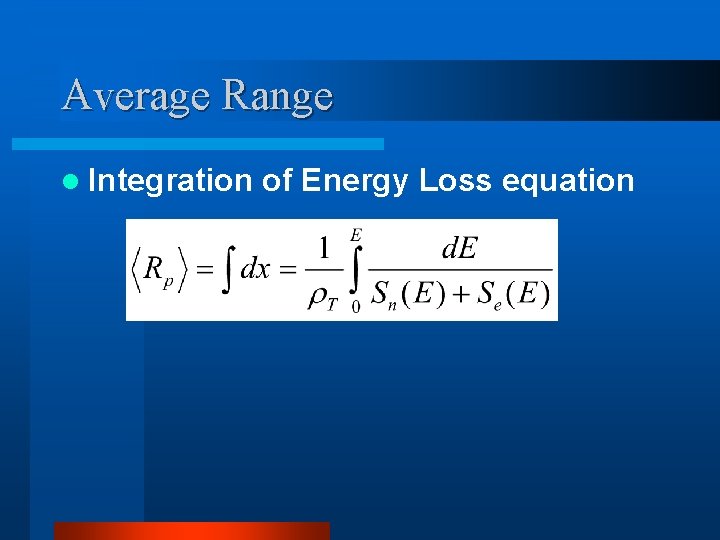 Average Range l Integration of Energy Loss equation 