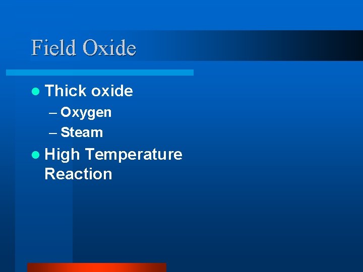 Field Oxide l Thick oxide – Oxygen – Steam l High Temperature Reaction 
