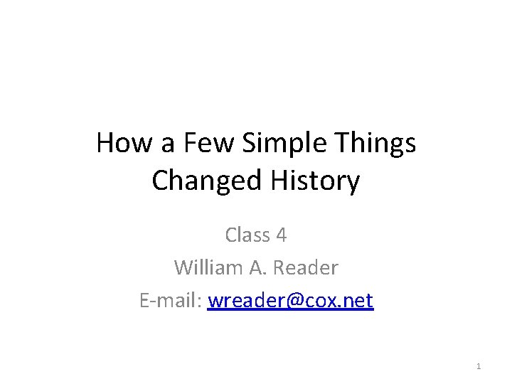 How a Few Simple Things Changed History Class 4 William A. Reader E-mail: wreader@cox.
