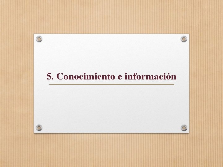 5. Conocimiento e información 