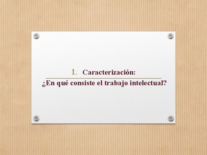 1. Caracterización: ¿En qué consiste el trabajo intelectual? 